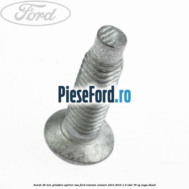 Surub 25 mm prindere opritor usa Ford Tourneo Connect 2013-2018 1.5 TDCi 75 cp Surub 25 mm prindere opritor usa Ford Tourneo Connect 2013-2018 1.5 TDCi 75 cp XUGA diesel