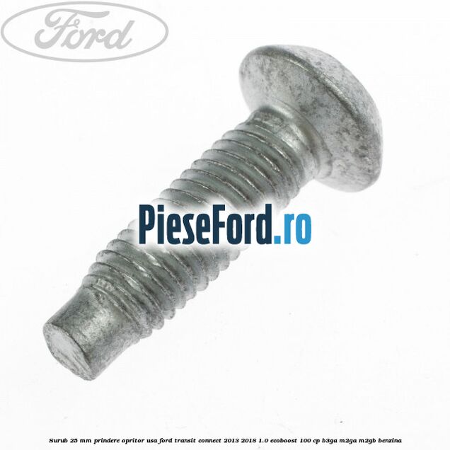 Surub 25 mm prindere opritor usa Ford Transit Connect 2013-2018 1.0 EcoBoost 100 cp B3GA, M2GA, M2GB benzina