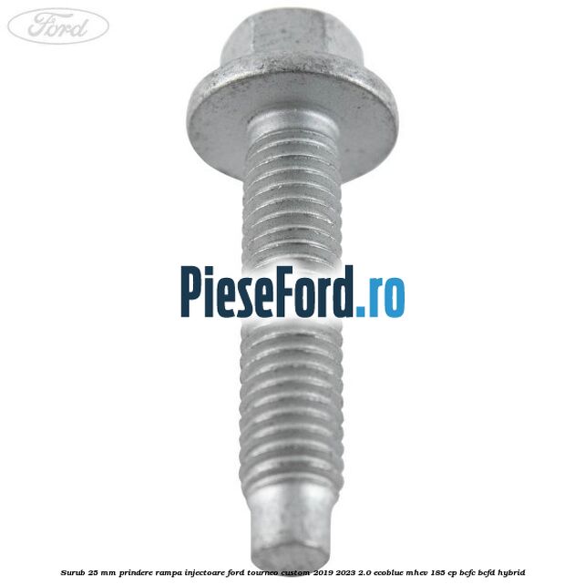 Surub 25 mm prindere rampa injectoare Ford Tourneo Custom 2019-2023 2.0 EcoBlue mHEV 185 cp BCFC, BCFD Hybrid