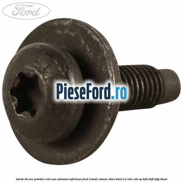 Surub 25 mm prindere rola usa culisanta inferioara Ford Transit Custom 2014-2018 2.2 TDCi 100 cp Surub 25 mm prindere rola usa culisanta inferioara Ford Transit Custom 2014-2018 2.2 TDCi 100 cp DRF4, DRFF, DRFG diesel