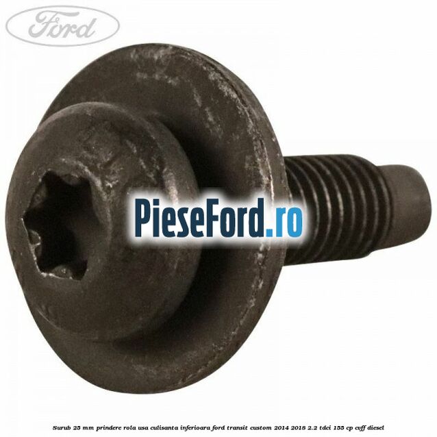 Surub 25 mm prindere rola usa culisanta inferioara Ford Transit Custom 2014-2018 2.2 TDCi 155 cp CVFF diesel