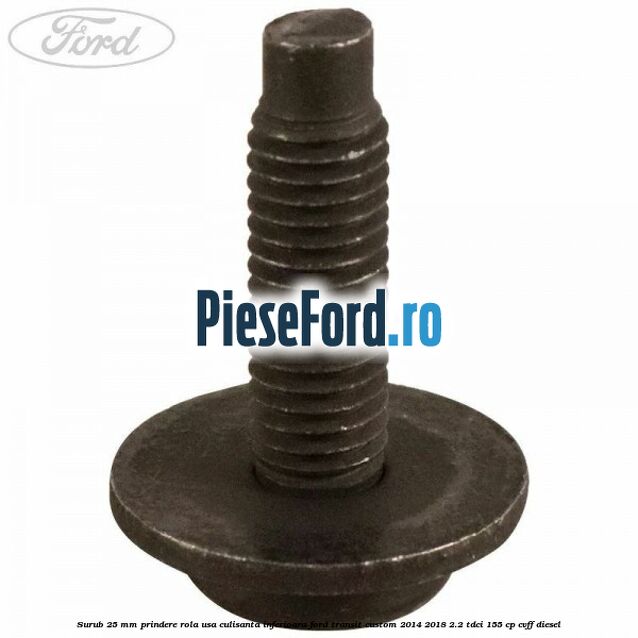 Surub 25 mm prindere rola usa culisanta inferioara Ford Transit Custom 2014-2018 2.2 TDCi 155 cp CVFF diesel