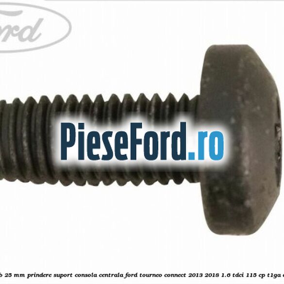 Surub 25 mm prindere suport consola centrala Ford Tourneo Connect 2013-2018 1.6 TDCi 115 cp T1GA diesel