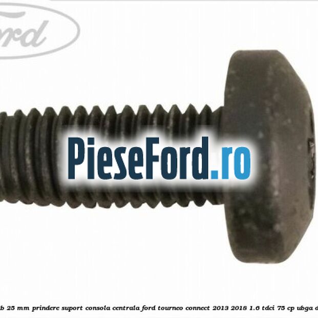 Surub 25 mm prindere suport consola centrala Ford Tourneo Connect 2013-2018 1.6 TDCi 75 cp UBGA diesel