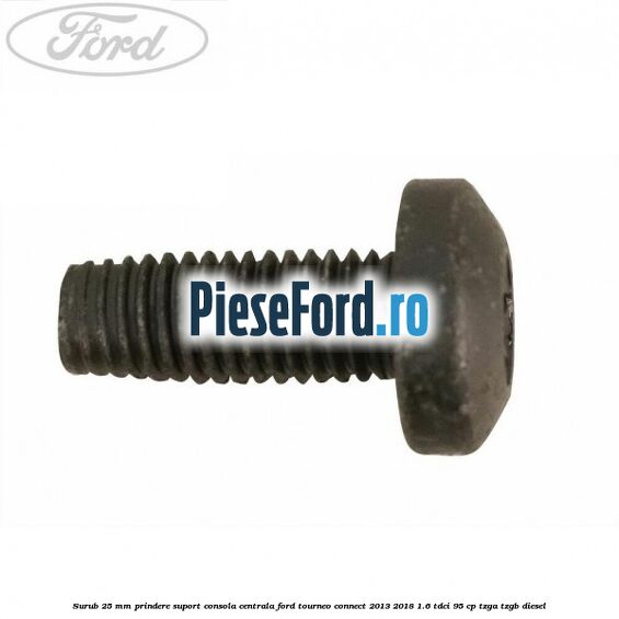 Surub 25 mm prindere suport consola centrala Ford Tourneo Connect 2013-2018 1.6 TDCi 95 cp TZGA, TZGB diesel