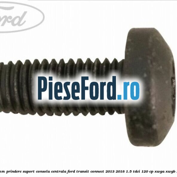 Surub 25 mm prindere suport consola centrala Ford Transit Connect 2013-2018 1.5 TDCi 120 cp XWGA, XWGB, XWGC diesel