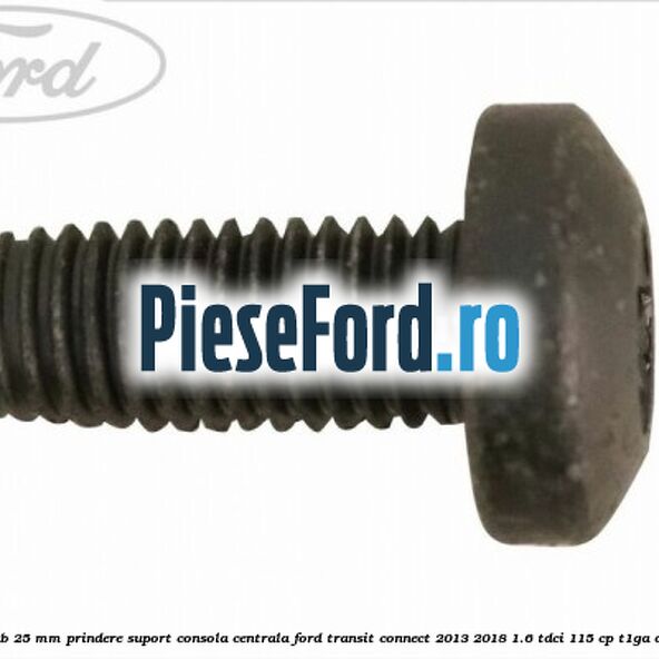 Surub 25 mm prindere suport consola centrala Ford Transit Connect 2013-2018 1.6 TDCi 115 cp T1GA diesel