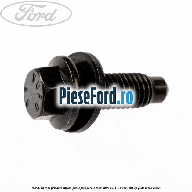 Surub 25 mm prindere suport punte fata Ford C-Max 2007-2011 1.6 TDCi 101 cp Surub 25 mm prindere suport punte fata Ford C-Max 2007-2011 1.6 TDCi 101 cp G8DC, MTDA diesel