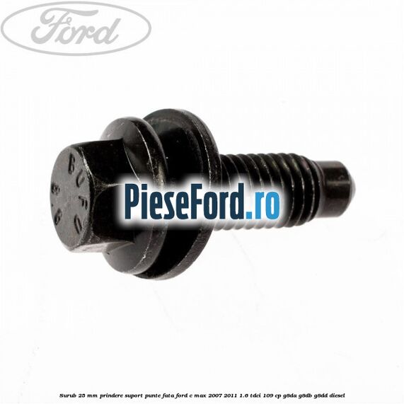 Surub 25 mm prindere suport punte fata Ford C-Max 2007-2011 1.6 TDCi 109 cp G8DA, G8DB, G8DD diesel