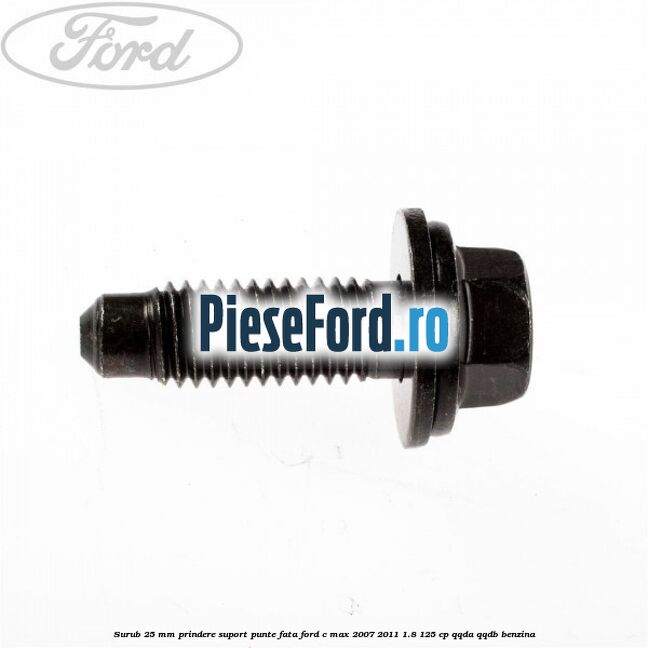 Surub 25 mm prindere suport punte fata Ford C-Max 2007-2011 1.8 125 cp Surub 25 mm prindere suport punte fata Ford C-Max 2007-2011 1.8 125 cp QQDA, QQDB benzina