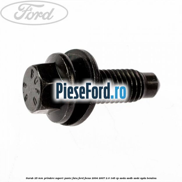 Surub 25 mm prindere suport punte fata Ford Focus 2004-2007 2.0 145 cp AODA, AODB, AODE, SYDA benzina