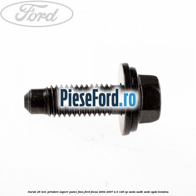 Surub 25 mm prindere suport punte fata Ford Focus 2004-2007 2.0 145 cp AODA, AODB, AODE, SYDA benzina