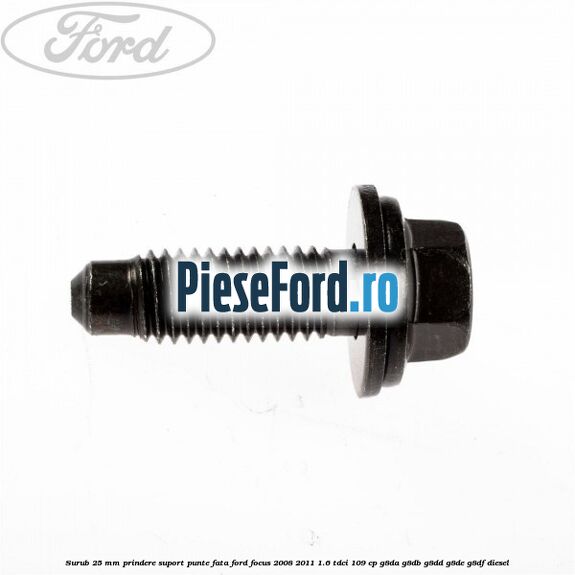 Surub 25 mm prindere suport punte fata Ford Focus 2008-2011 1.6 TDCi 109 cp G8DA, G8DB, G8DD, G8DE, G8DF diesel