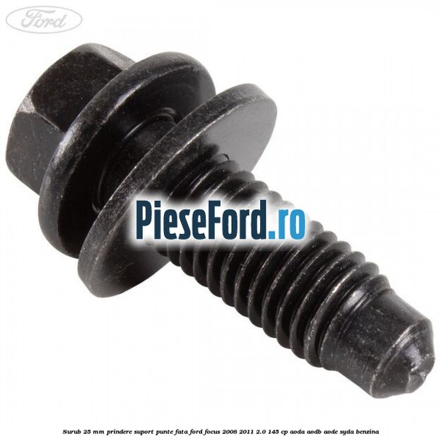 Surub 25 mm prindere suport punte fata Ford Focus 2008-2011 2.0 145 cp AODA, AODB, AODE, SYDA benzina