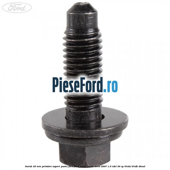 Surub 25 mm prindere suport punte fata Ford Focus C-Max 2003-2007 1.6 TDCi 90 cp HHDA, HHDB diesel