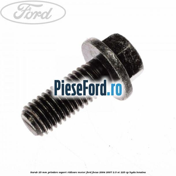 Surub 25 mm prindere suport ridicare motor Ford Focus 2004-2007 2.5 ST 225 cp HYDA benzina