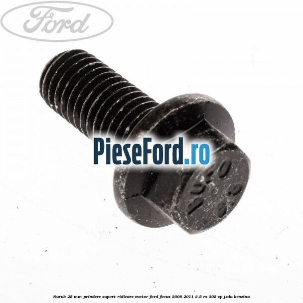 Surub 25 mm prindere suport ridicare motor Ford Focus 2008-2011 2.5 RS 305 cp JZDA benzina