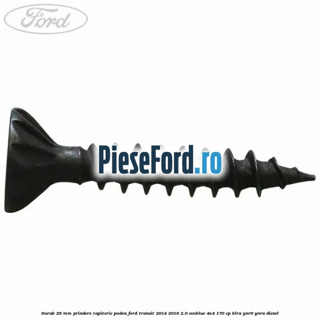 Surub 25 mm prindere tapiterie podea Ford Transit 2014-2018 2.0 EcoBlue 4x4 170 cp BLRA, YNR6, YNRA diesel