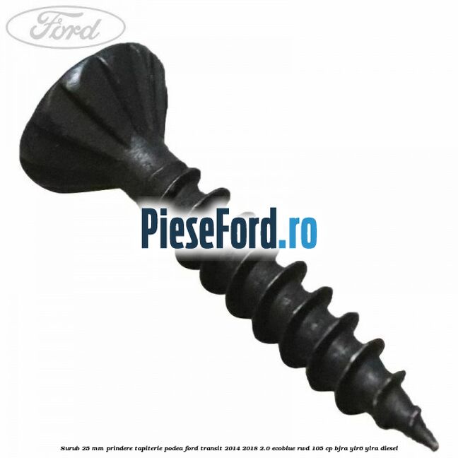 Surub 25 mm prindere tapiterie podea Ford Transit 2014-2018 2.0 EcoBlue RWD 105 cp BJRA, YLR6, YLRA diesel