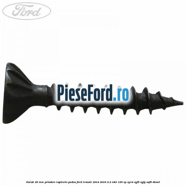 Surub 25 mm prindere tapiterie podea Ford Transit 2014-2018 2.2 TDCi 125 cp CY14, CYF5, CYFG, USF6 diesel