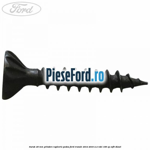Surub 25 mm prindere tapiterie podea Ford Transit 2014-2018 2.2 TDCi 155 cp CVF5 diesel