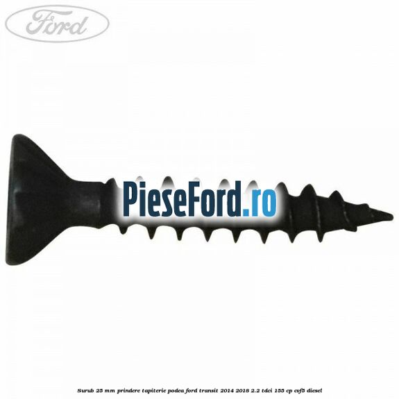 Surub 25 mm prindere tapiterie podea Ford Transit 2014-2018 2.2 TDCi 155 cp CVF5 diesel
