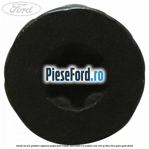 Surub 25 mm prindere tapiterie podea Ford Transit 2019-2023 2.0 EcoBlue RWD 170 cp BLHA, BLRA, YNHA, YNR6 diesel