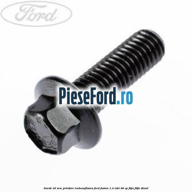 Surub 25 mm prindere turbosuflanta Ford Fusion 1.4 TDCi 68 cp F6JA, F6JB diesel