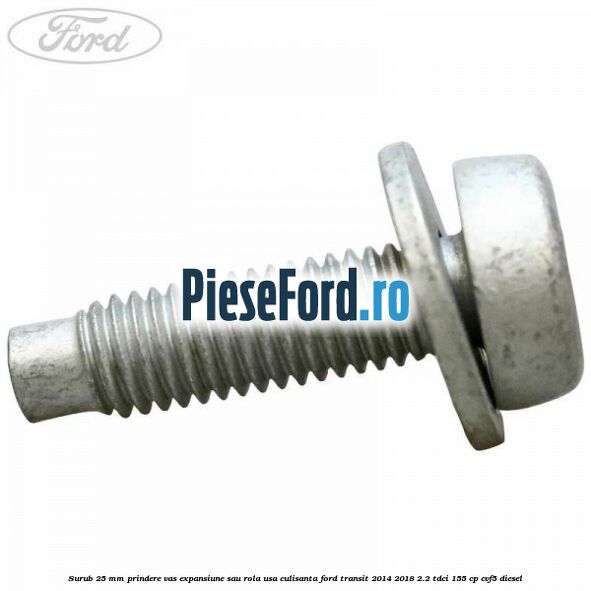 Surub 25 mm prindere vas expansiune sau rola usa culisanta Ford Transit 2014-2018 2.2 TDCi 155 cp CVF5 diesel