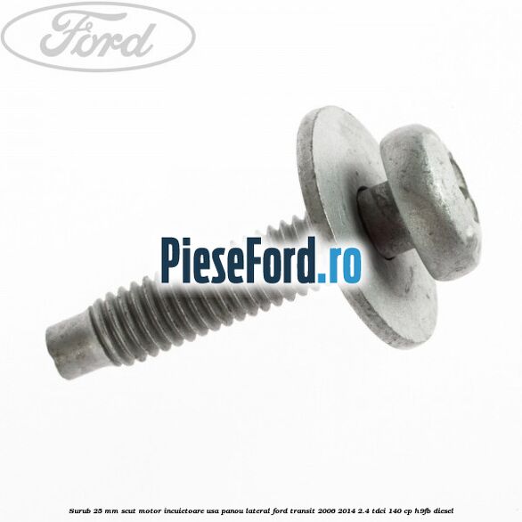 Surub 25 mm scut motor incuietoare usa panou lateral Ford Transit 2006-2014 2.4 TDCi 140 cp H9FB diesel