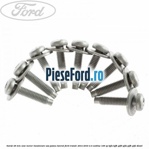 Surub 25 mm scut motor incuietoare usa panou lateral Ford Transit 2014-2018 2.0 EcoBlue 105 cp BJFA, BJFB, YLF6, YLFA, YLFB, YLFS diesel