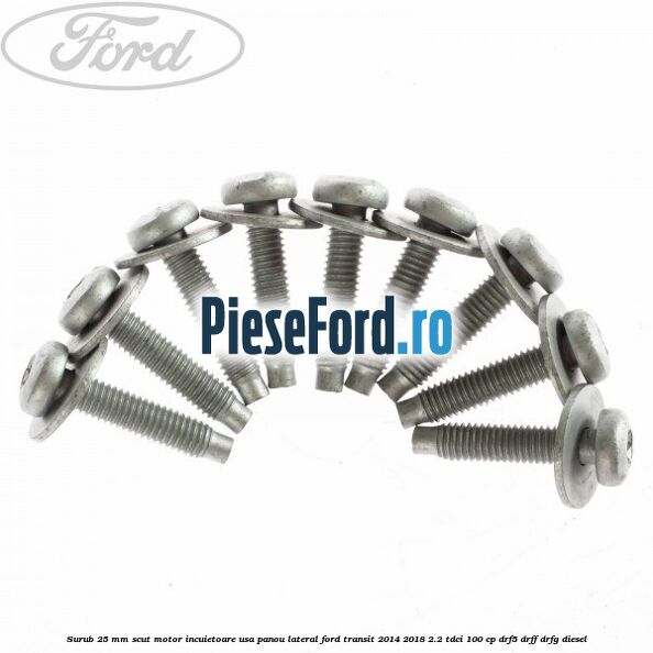 Surub 25 mm scut motor incuietoare usa panou lateral Ford Transit 2014-2018 2.2 TDCi 100 cp DRF5, DRFF, DRFG diesel