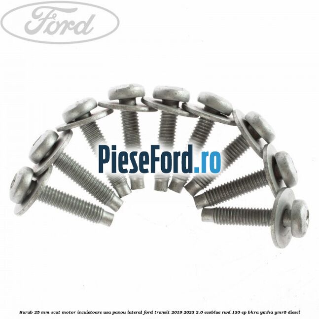 Surub 25 mm scut motor incuietoare usa panou lateral Ford Transit 2019-2023 2.0 EcoBlue RWD 130 cp Surub 25 mm scut motor incuietoare usa panou lateral Ford Transit 2019-2023 2.0 EcoBlue RWD 130 cp BKRA, YMHA, YMR6 diesel