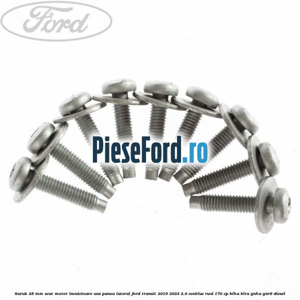 Surub 25 mm scut motor incuietoare usa panou lateral Ford Transit 2019-2023 2.0 EcoBlue RWD 170 cp BLHA, BLRA, YNHA, YNR6 diesel