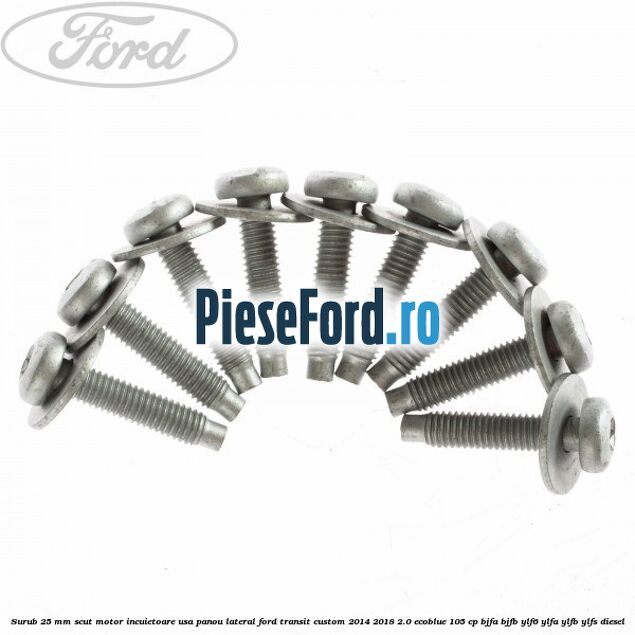 Surub 25 mm scut motor incuietoare usa panou lateral Ford Transit Custom 2014-2018 2.0 EcoBlue 105 cp BJFA, BJFB, YLF6, YLFA, YLFB, YLFS diesel
