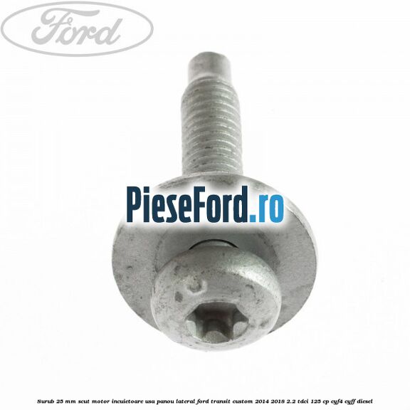 Surub 25 mm scut motor incuietoare usa panou lateral Ford Transit Custom 2014-2018 2.2 TDCi 125 cp Surub 25 mm scut motor incuietoare usa panou lateral Ford Transit Custom 2014-2018 2.2 TDCi 125 cp CYF4, CYFF diesel
