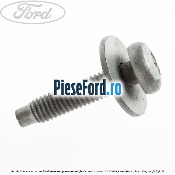 Surub 25 mm scut motor incuietoare usa panou lateral Ford Transit Custom 2019-2023 1.0 EcoBoost PHEV 125 cp Surub 25 mm scut motor incuietoare usa panou lateral Ford Transit Custom 2019-2023 1.0 EcoBoost PHEV 125 cp M1FA Hybrid