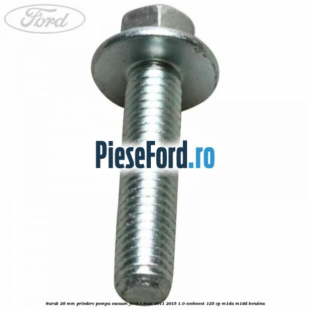Surub 26 mm prindere pompa vacuum Ford C-Max 2011-2015 1.0 EcoBoost 125 cp Surub 26 mm prindere pompa vacuum Ford C-Max 2011-2015 1.0 EcoBoost 125 cp M1DA, M1DD benzina