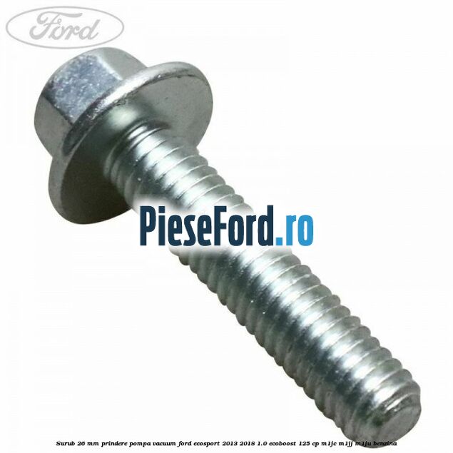 Surub 26 mm prindere pompa vacuum Ford EcoSport 2013-2018 1.0 EcoBoost 125 cp M1JC, M1JJ, M1JU benzina