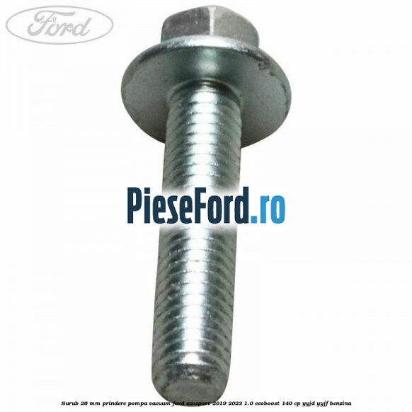 Surub 26 mm prindere pompa vacuum Ford EcoSport 2019-2023 1.0 EcoBoost 140 cp YYJD, YYJF benzina