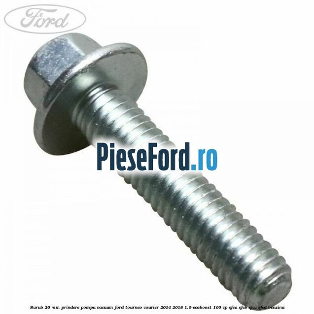 Surub 26 mm prindere pompa vacuum Ford Tourneo Courier 2014-2018 1.0 EcoBoost 100 cp SFCA, SFCB, SFCC, SFCD benzina