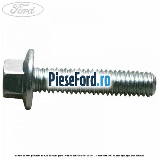 Surub 26 mm prindere pompa vacuum Ford Tourneo Courier 2014-2018 1.0 EcoBoost 100 cp SFCA, SFCB, SFCC, SFCD benzina