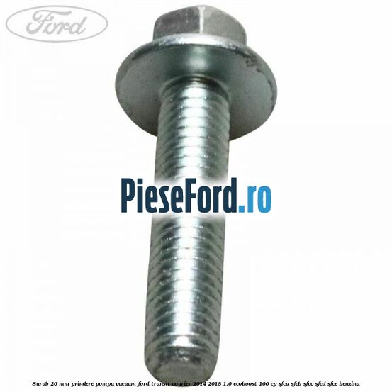 Surub 26 mm prindere pompa vacuum Ford Transit Courier 2014-2018 1.0 EcoBoost 100 cp SFCA, SFCB, SFCC, SFCD, SFCE benzina