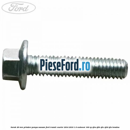 Surub 26 mm prindere pompa vacuum Ford Transit Courier 2014-2018 1.0 EcoBoost 100 cp SFCA, SFCB, SFCC, SFCD, SFCE benzina