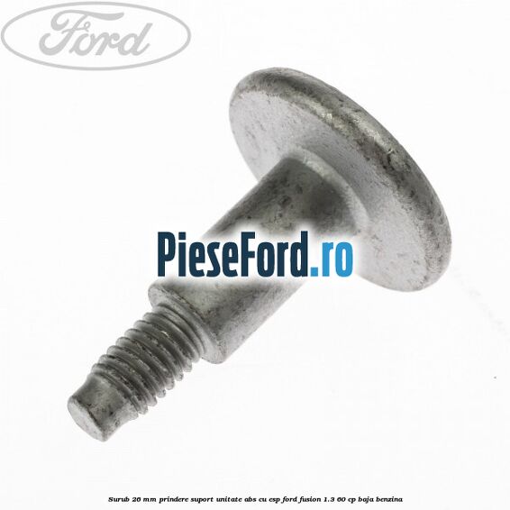 Surub 26 mm prindere suport unitate ABS cu ESP Ford Fusion 1.3 60 cp Surub 26 mm prindere suport unitate ABS cu ESP Ford Fusion 1.3 60 cp BAJA benzina