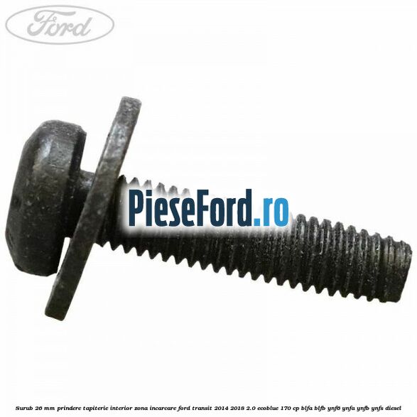 Surub 26 mm prindere tapiterie interior zona incarcare Ford Transit 2014-2018 2.0 EcoBlue 170 cp Surub 26 mm prindere tapiterie interior zona incarcare Ford Transit 2014-2018 2.0 EcoBlue 170 cp BLFA, BLFB, YNF6, YNFA, YNFB, YNFS diesel