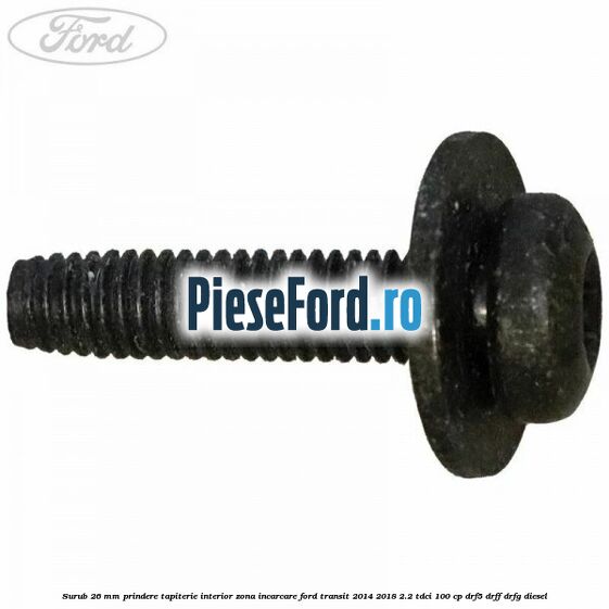 Surub 26 mm prindere tapiterie interior zona incarcare Ford Transit 2014-2018 2.2 TDCi 100 cp DRF5, DRFF, DRFG diesel