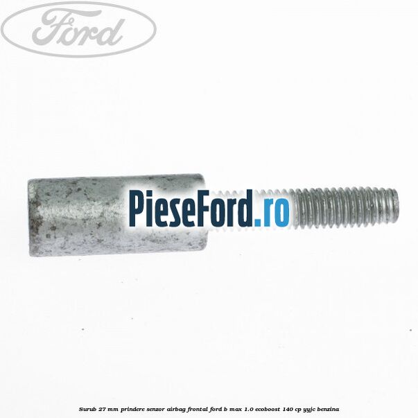 Surub 27 mm prindere senzor airbag frontal Ford B-Max 1.0 EcoBoost 140 cp YYJC benzina