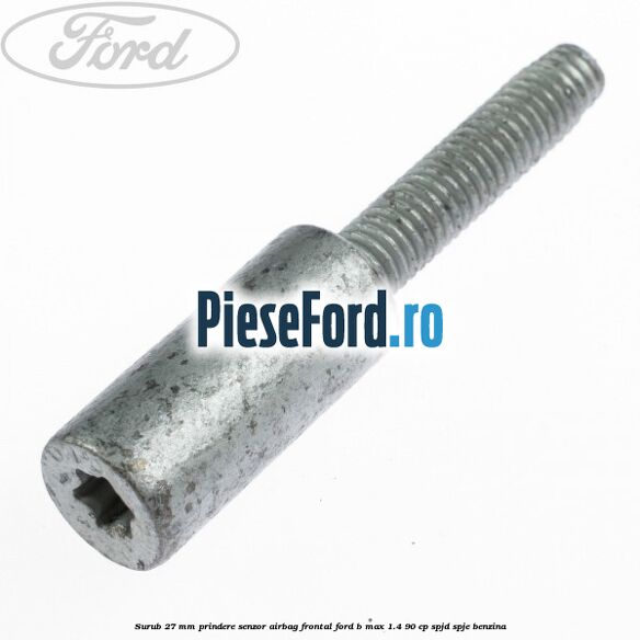 Surub 27 mm prindere senzor airbag frontal Ford B-Max 1.4 90 cp SPJD, SPJE benzina