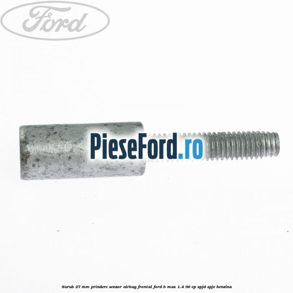 Surub 27 mm prindere senzor airbag frontal Ford B-Max 1.4 90 cp SPJD, SPJE benzina